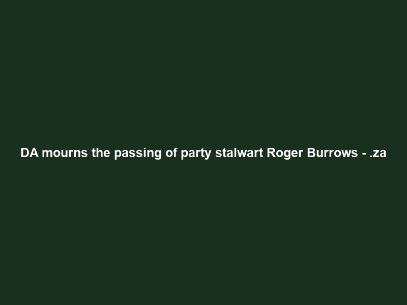 DA mourns the passing of party stalwart Roger Burrows – .za