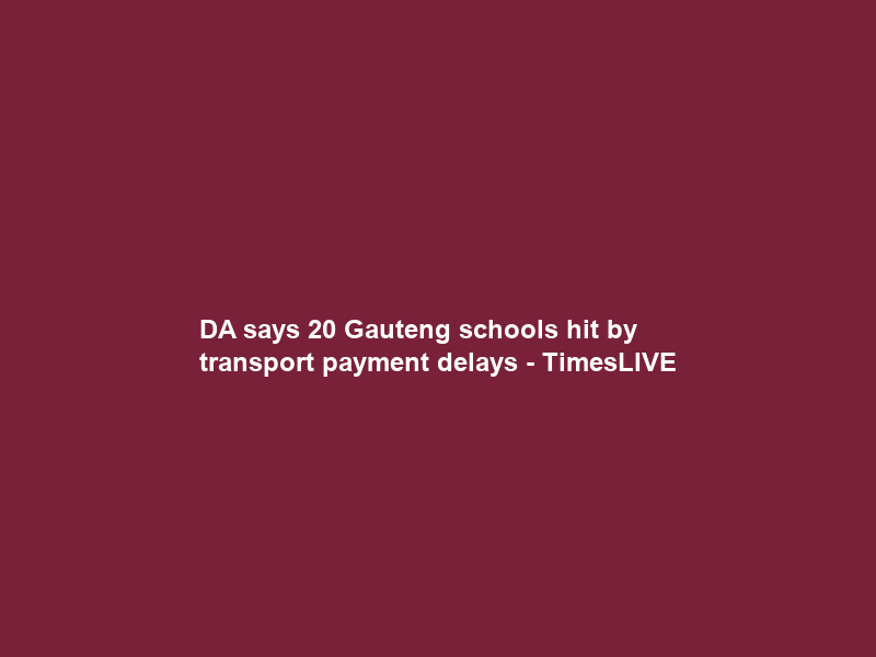 DA says 20 Gauteng schools hit by transport payment delays – TimesLIVE