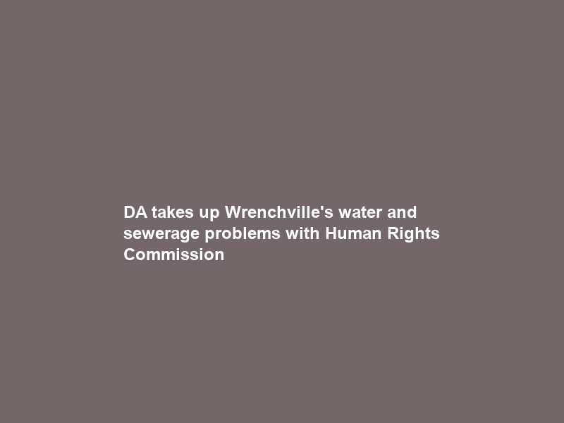 DA takes up Wrenchville’s water and sewerage problems with Human Rights Commission
