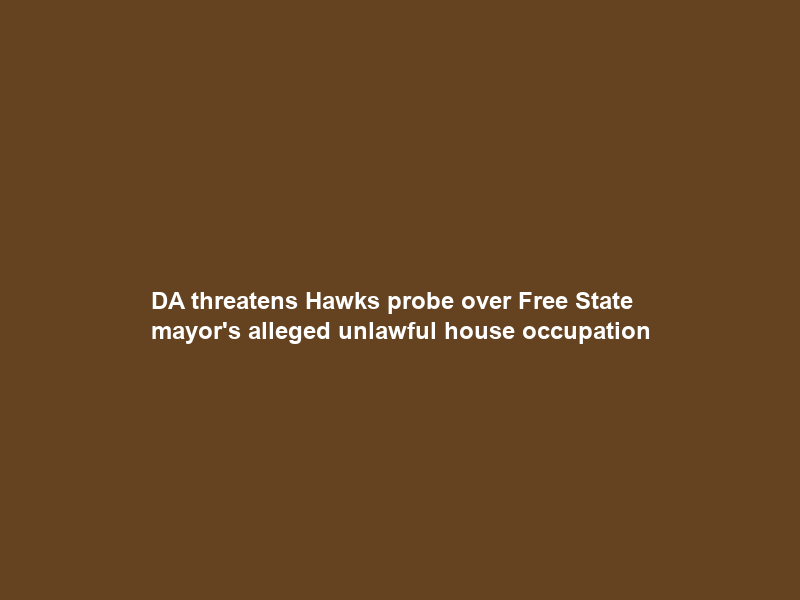 DA threatens Hawks probe over Free State mayor’s alleged unlawful house occupation