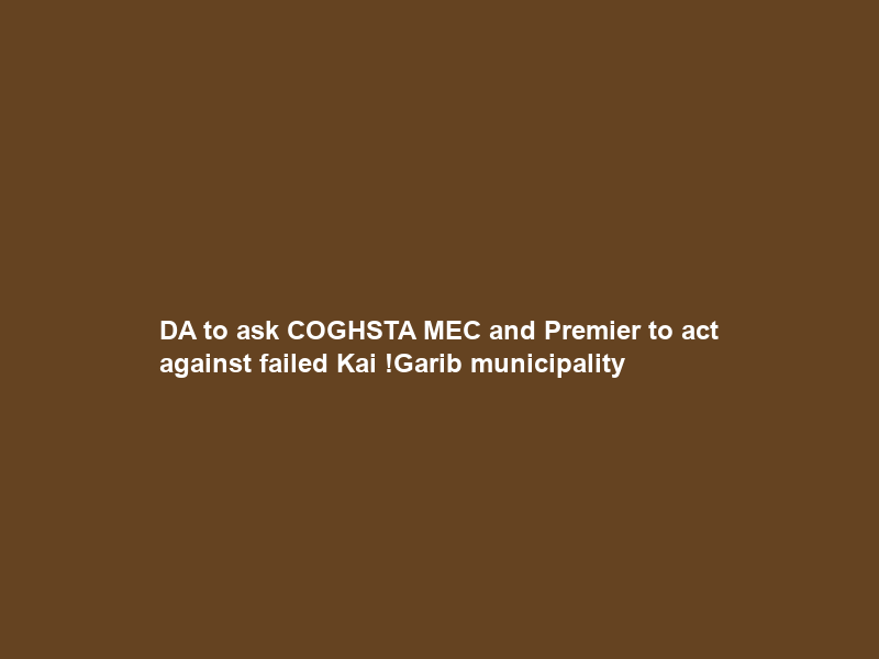 DA to ask COGHSTA MEC and Premier to act against failed Kai !Garib municipality