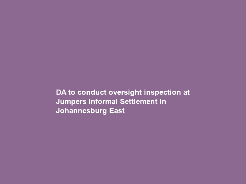 DA to conduct oversight inspection at Jumpers Informal Settlement in Johannesburg East
