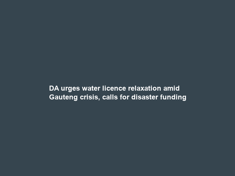 DA urges water licence relaxation amid Gauteng crisis, calls for disaster funding