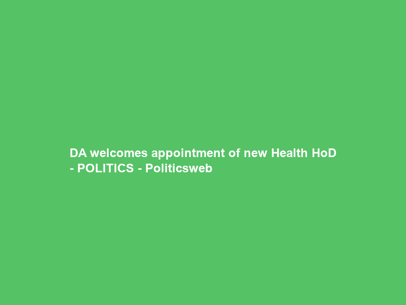 DA welcomes appointment of new Health HoD – POLITICS – Politicsweb