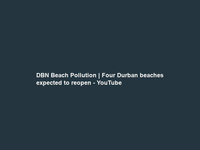 DBN Beach Pollution | Four Durban beaches expected to reopen – YouTube
