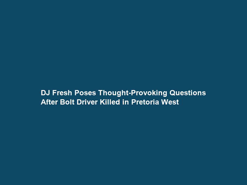 DJ Fresh Poses Thought-Provoking Questions After Bolt Driver Killed in Pretoria West