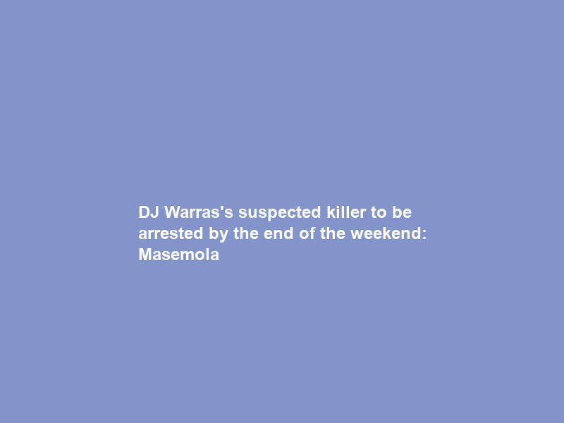 DJ Warras’s suspected killer to be arrested by the end of the weekend: Masemola