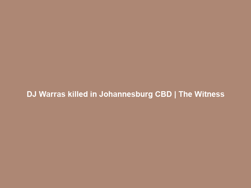 DJ Warras killed in Johannesburg CBD | The Witness