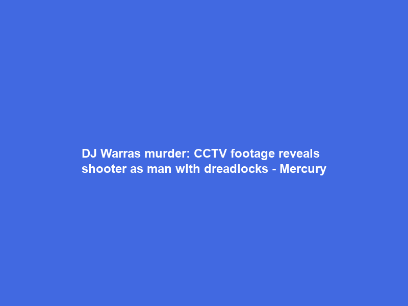 DJ Warras murder: CCTV footage reveals shooter as man with dreadlocks – Mercury