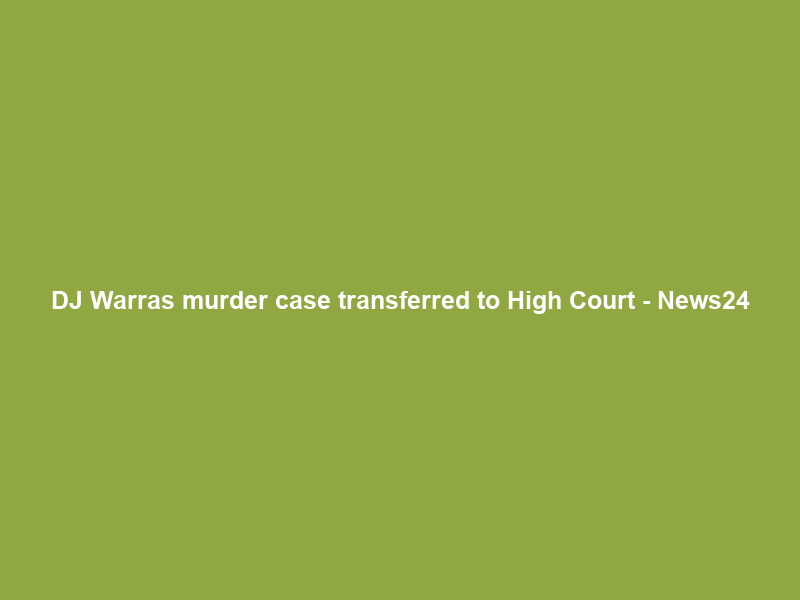 DJ Warras murder case transferred to High Court – News24