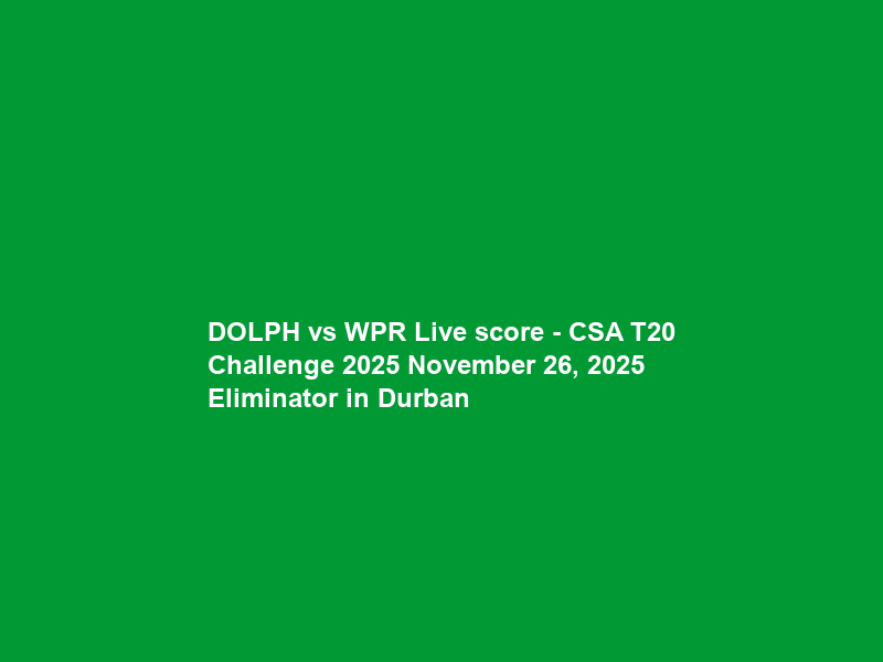 DOLPH vs WPR Live score – CSA T20 Challenge 2025 November 26, 2025 Eliminator in Durban