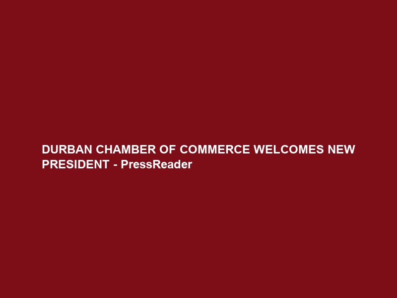 DURBAN CHAMBER OF COMMERCE WELCOMES NEW PRESIDENT – PressReader