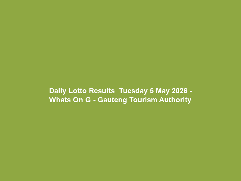Daily Lotto Results – Tuesday 5 May 2026 – Whats On G – Gauteng Tourism Authority