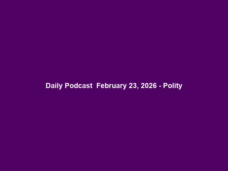Daily Podcast – February 23, 2026 – Polity