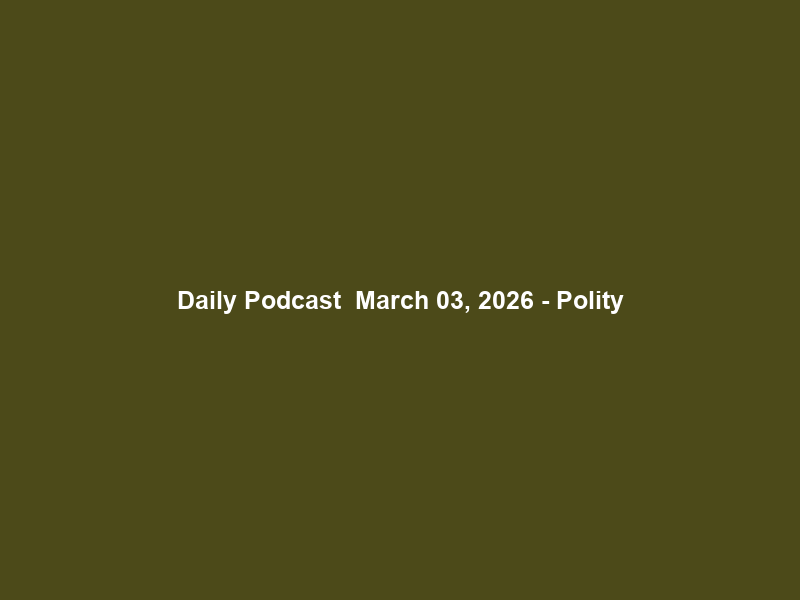 Daily Podcast – March 03, 2026 – Polity