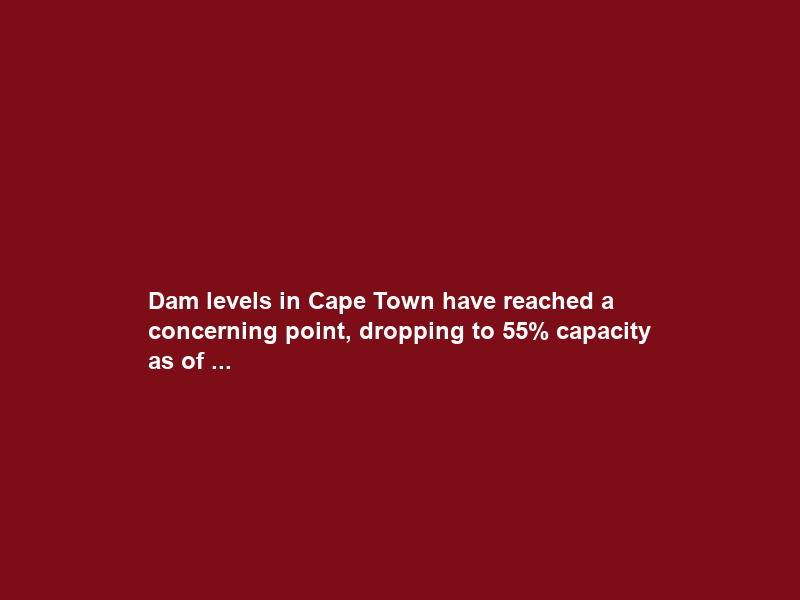 Dam levels in Cape Town have reached a concerning point, dropping to 55% capacity as of …