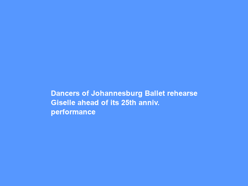 Dancers of Johannesburg Ballet rehearse Giselle ahead of its 25th anniv. performance