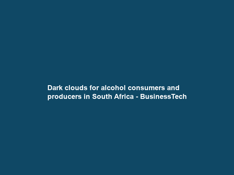 Dark clouds for alcohol consumers and producers in South Africa – BusinessTech