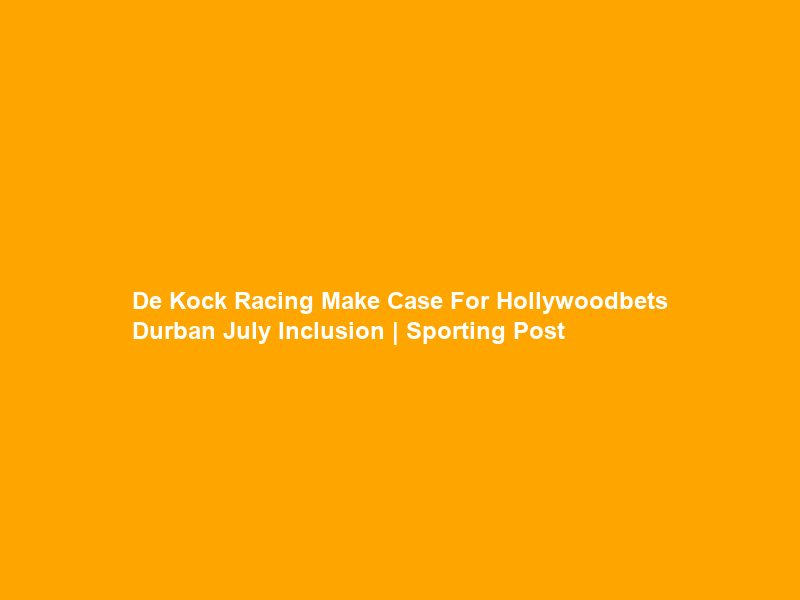 De Kock Racing Make Case For Hollywoodbets Durban July Inclusion | Sporting Post