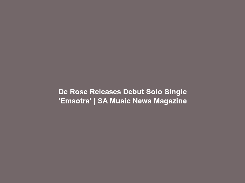 De Rose Releases Debut Solo Single ‘Emsotra’ | SA Music News Magazine