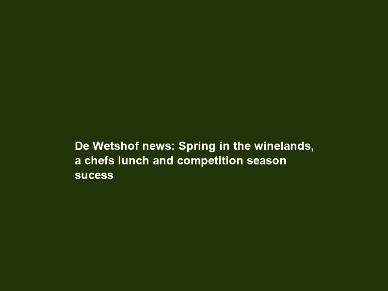 De Wetshof news: Spring in the winelands, a chefs lunch and competition season sucess