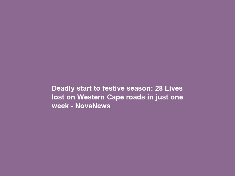 Deadly start to festive season: 28 Lives lost on Western Cape roads in just one week – NovaNews