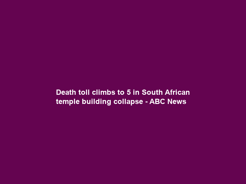 Death toll climbs to 5 in South African temple building collapse – ABC News