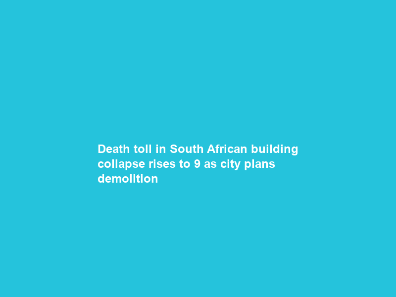 Death toll in South African building collapse rises to 9 as city plans demolition