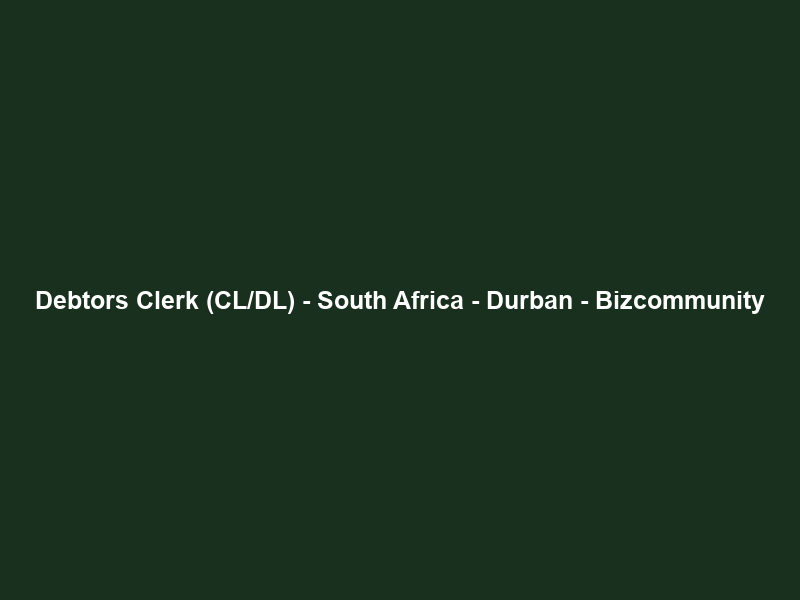 Debtors Clerk (CL/DL) – South Africa – Durban – Bizcommunity