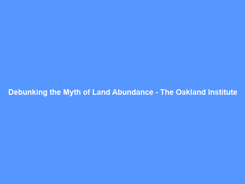 Debunking the Myth of Land Abundance – The Oakland Institute