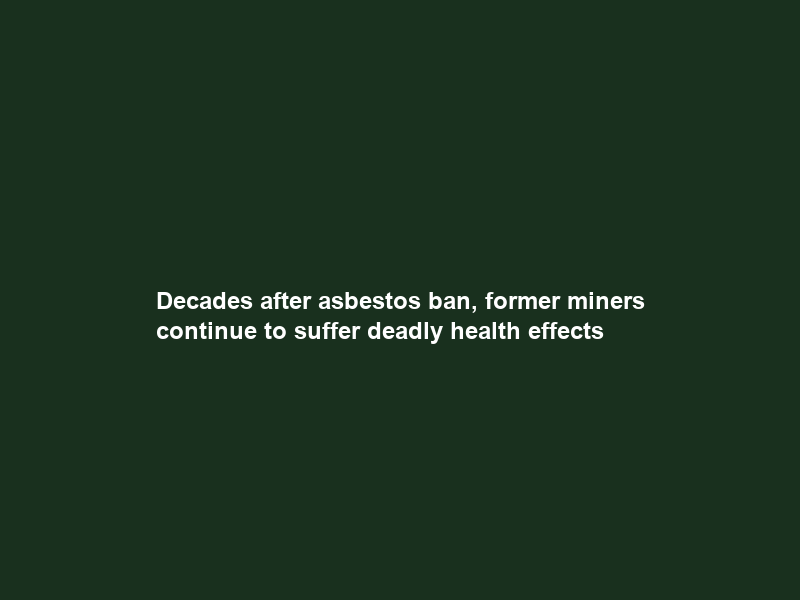 Decades after asbestos ban, former miners continue to suffer deadly health effects