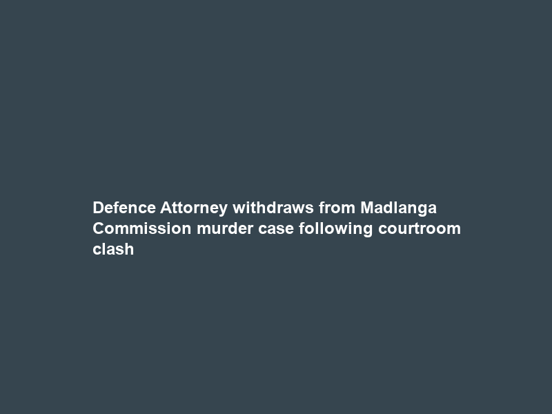 Defence Attorney withdraws from Madlanga Commission murder case following courtroom clash