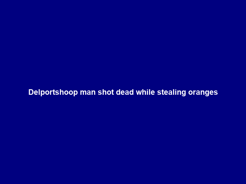 Delportshoop man shot dead while stealing oranges