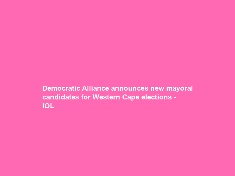 Democratic Alliance announces new mayoral candidates for Western Cape elections – IOL