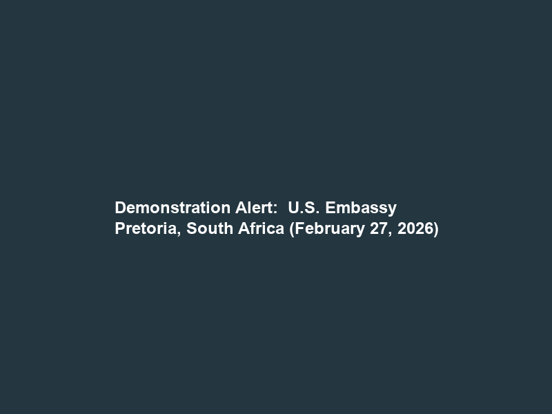 Demonstration Alert:  U.S. Embassy Pretoria, South Africa (February 27, 2026)
