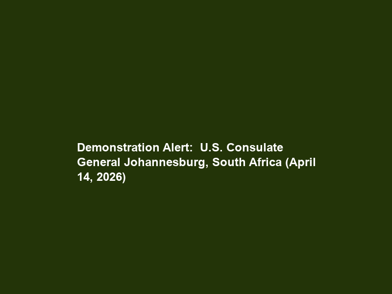 Demonstration Alert:  U.S. Consulate General Johannesburg, South Africa (April 14, 2026)