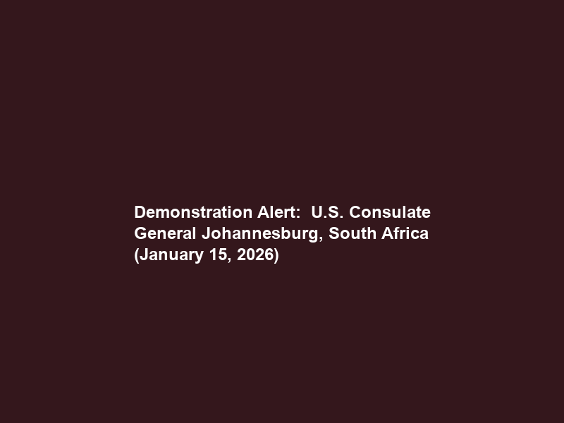 Demonstration Alert:  U.S. Consulate General Johannesburg, South Africa (January 15, 2026)