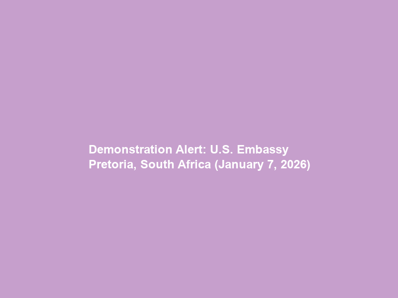 Demonstration Alert: U.S. Embassy Pretoria, South Africa (January 7, 2026)