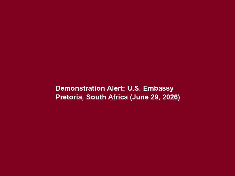 Demonstration Alert: U.S. Embassy Pretoria, South Africa (June 29, 2026)