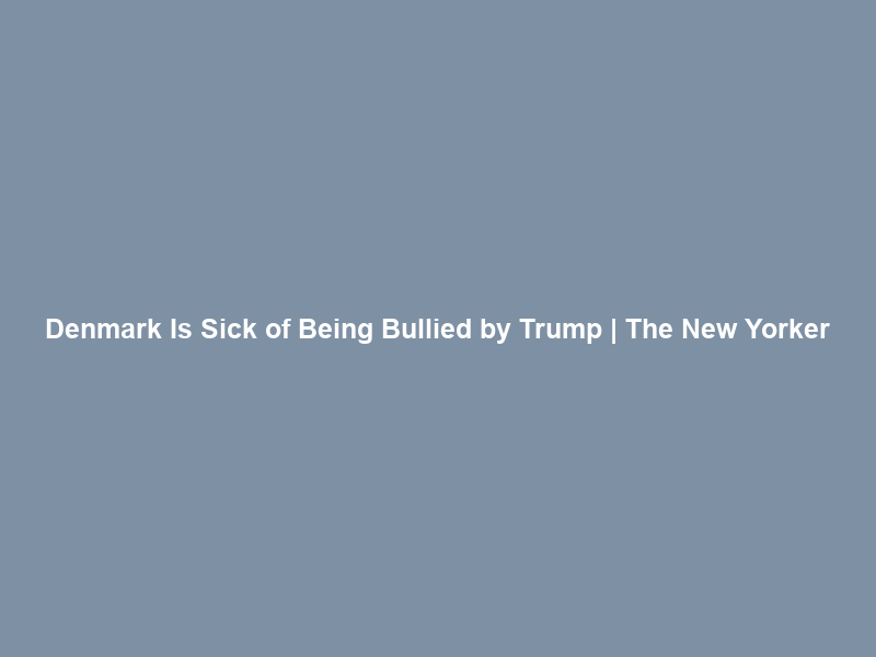 Denmark Is Sick of Being Bullied by Trump | The New Yorker