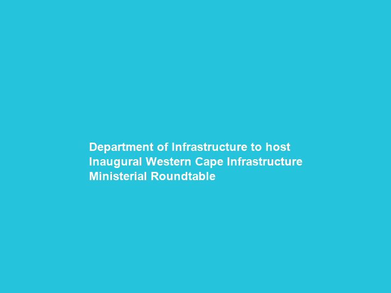 Department of Infrastructure to host Inaugural Western Cape Infrastructure Ministerial Roundtable