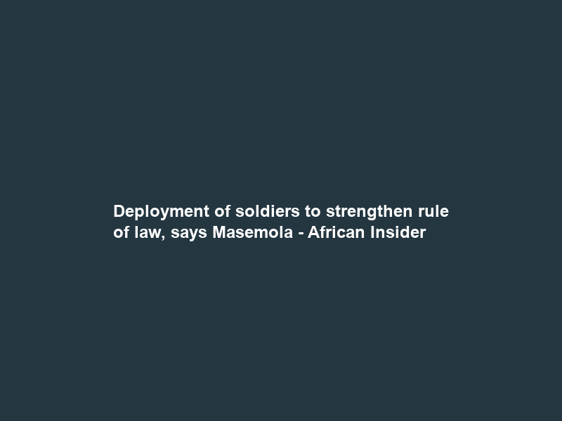 Deployment of soldiers to strengthen rule of law, says Masemola – African Insider