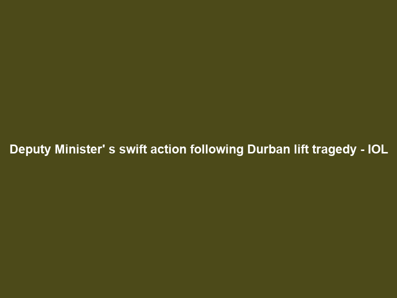 Deputy Minister’ s swift action following Durban lift tragedy – IOL