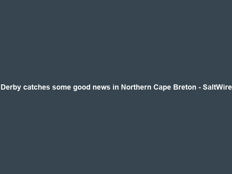 Derby catches some good news in Northern Cape Breton – SaltWire