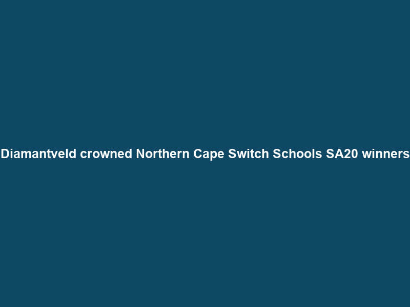Diamantveld crowned Northern Cape Switch Schools SA20 winners