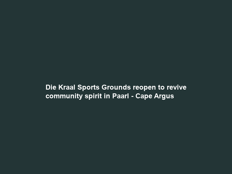 Die Kraal Sports Grounds reopen to revive community spirit in Paarl – Cape Argus