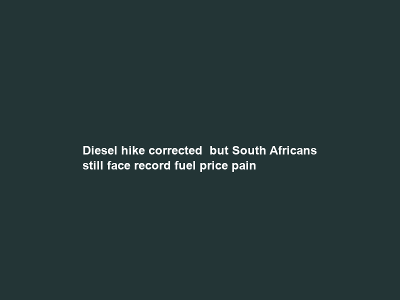 Diesel hike corrected – but South Africans still face record fuel price pain