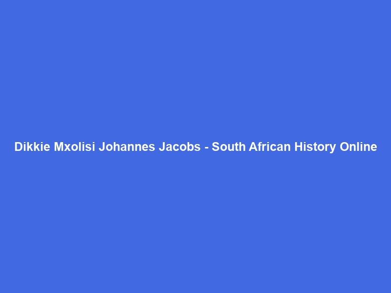 Dikkie Mxolisi Johannes Jacobs – South African History Online