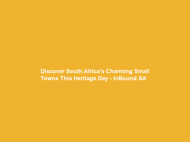 Discover South Africa’s Charming Small Towns This Heritage Day – InBound SA