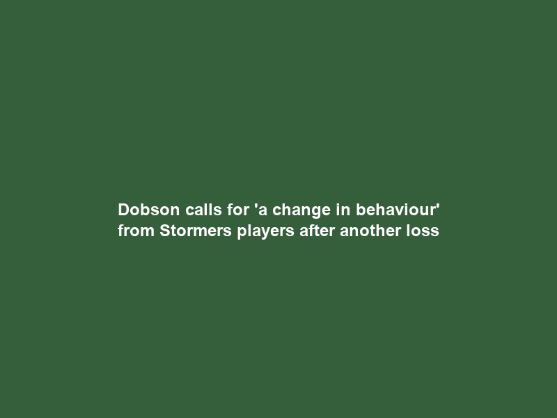 Dobson calls for ‘a change in behaviour’ from Stormers players after another loss